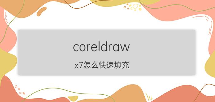 coreldraw x7怎么快速填充 coreldrawx7怎样画各种颜色的线？